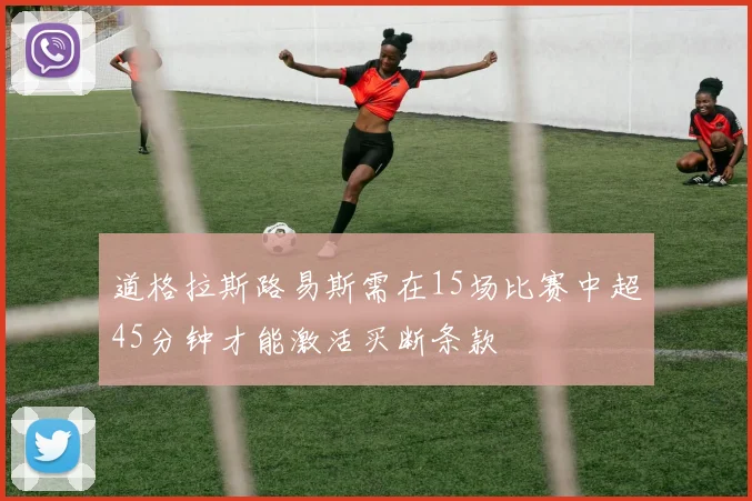 道格拉斯路易斯需在15场比赛中超45分钟才能激活买断条款
