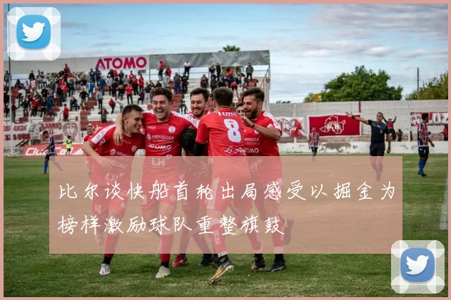 比尔谈快船首轮出局感受以掘金为榜样激励球队重整旗鼓