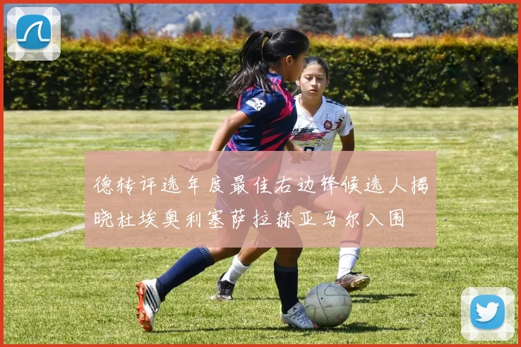 德转评选年度最佳右边锋候选人揭晓杜埃奥利塞萨拉赫亚马尔入围