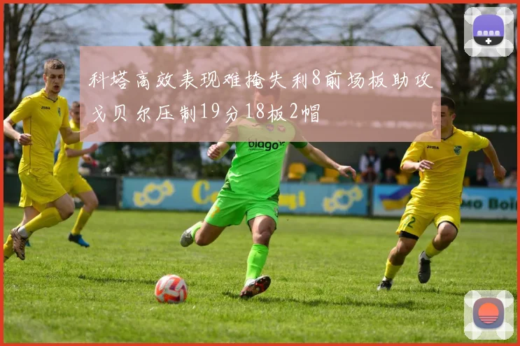 科塔高效表现难掩失利8前场板助攻戈贝尔压制19分18板2帽