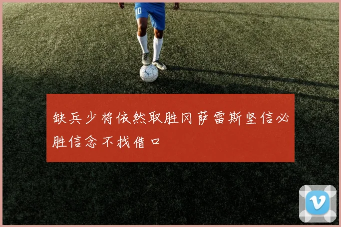 缺兵少将依然取胜冈萨雷斯坚信必胜信念不找借口