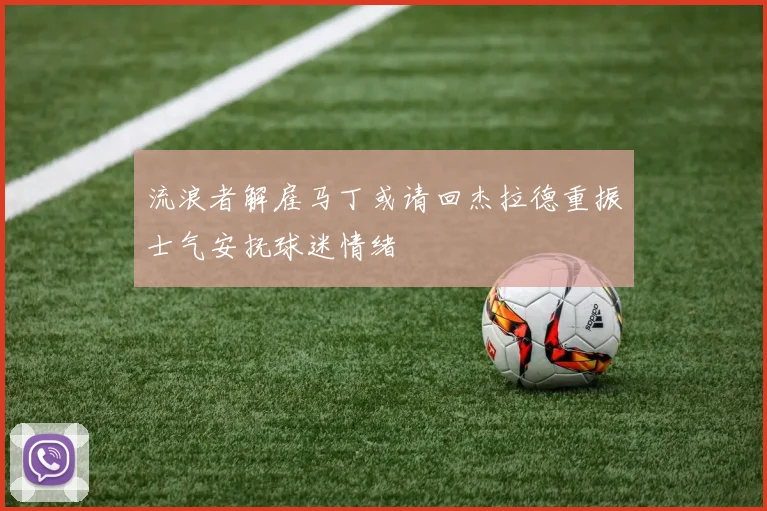 流浪者解雇马丁或请回杰拉德重振士气安抚球迷情绪