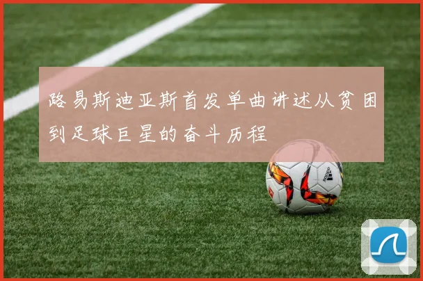 路易斯迪亚斯首发单曲讲述从贫困到足球巨星的奋斗历程