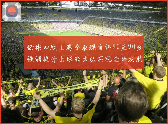 徐彬回顾上赛季表现自评80至90分强调提升出球能力以实现全面发展