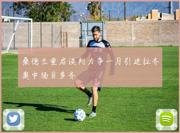 桑德兰重启谈判力争一月引进拉齐奥中场贡多齐