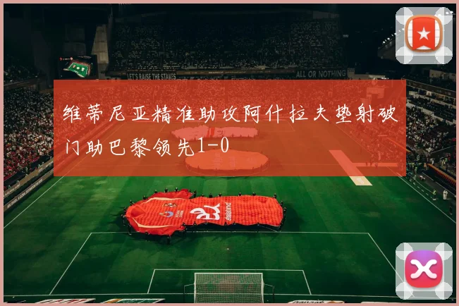 维蒂尼亚精准助攻阿什拉夫垫射破门助巴黎领先1-0
