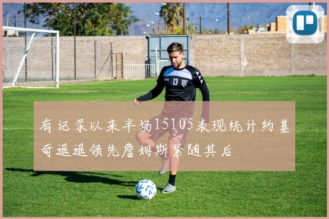 有记录以来半场15105表现统计约基奇遥遥领先詹姆斯紧随其后