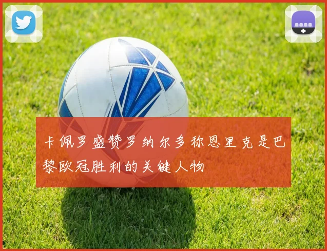 卡佩罗盛赞罗纳尔多称恩里克是巴黎欧冠胜利的关键人物