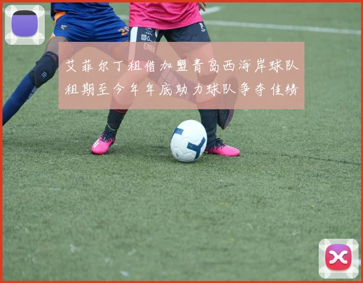 艾菲尔丁租借加盟青岛西海岸球队租期至今年年底助力球队争夺佳绩