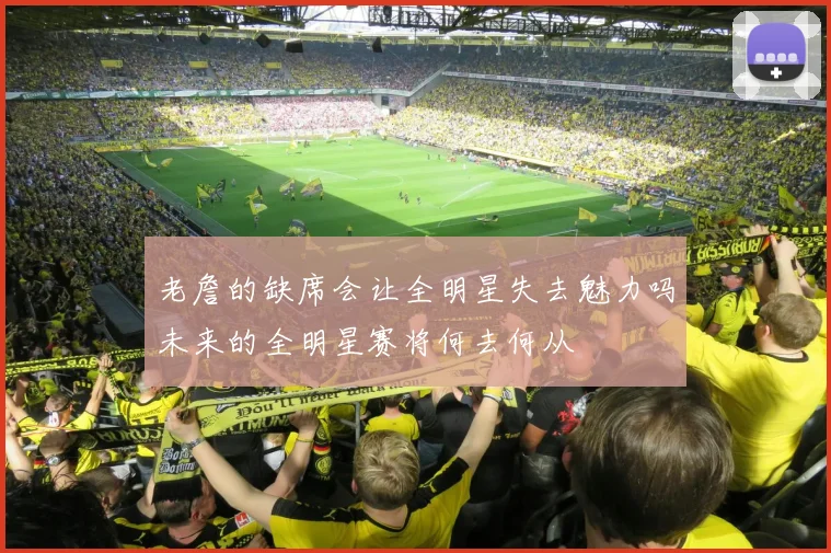 老詹的缺席会让全明星失去魅力吗未来的全明星赛将何去何从