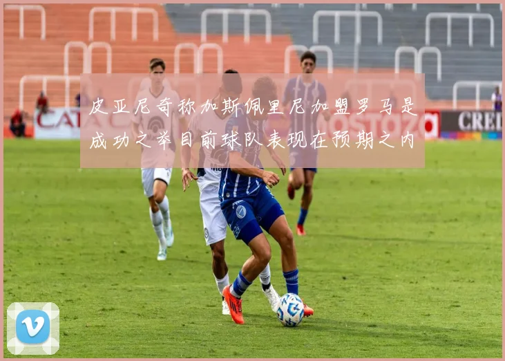 皮亚尼奇称加斯佩里尼加盟罗马是成功之举目前球队表现在预期之内