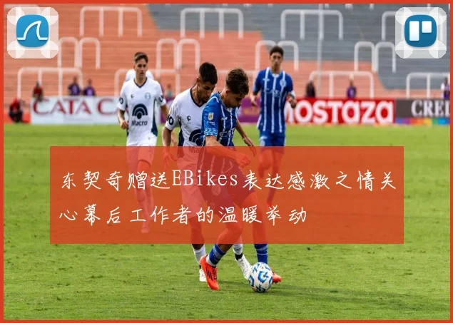 东契奇赠送EBikes表达感激之情关心幕后工作者的温暖举动
