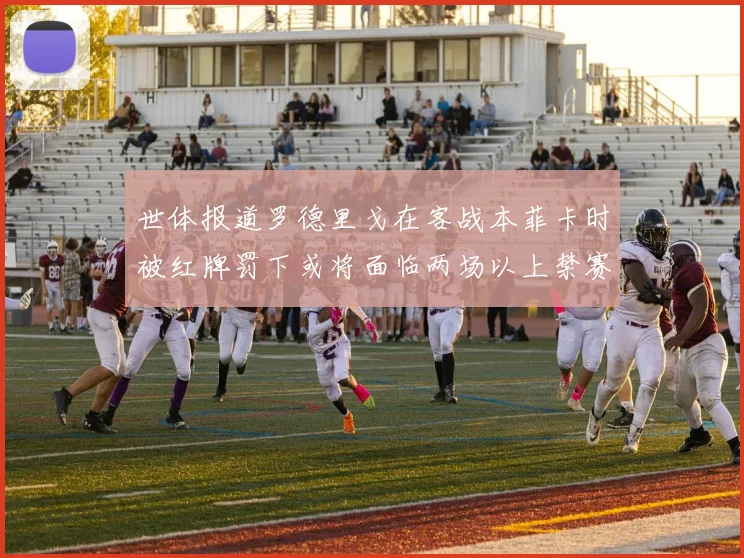 世体报道罗德里戈在客战本菲卡时被红牌罚下或将面临两场以上禁赛处罚