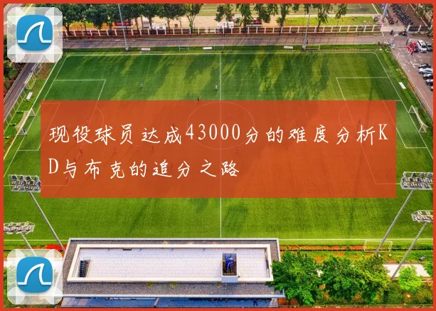 现役球员达成43000分的难度分析KD与布克的追分之路