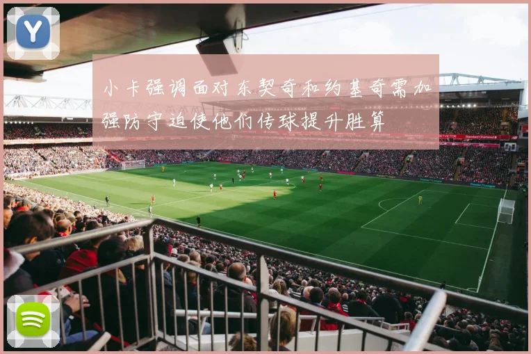 小卡强调面对东契奇和约基奇需加强防守迫使他们传球提升胜算