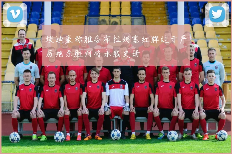 埃迪豪称雅各布拉姆塞红牌过于严厉绝杀胜利将永载史册